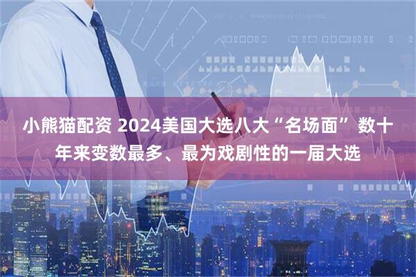 小熊猫配资 2024美国大选八大“名场面” 数十年来变数最多、最为戏剧性的一届大选