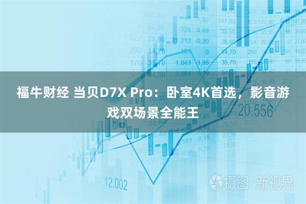 福牛财经 当贝D7X Pro：卧室4K首选，影音游戏双场景全能王