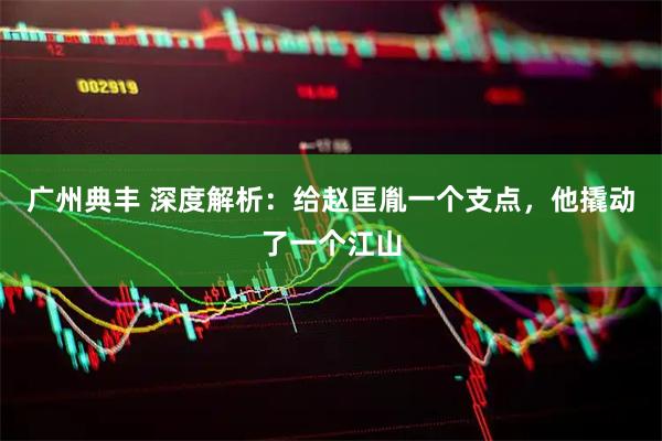 广州典丰 深度解析：给赵匡胤一个支点，他撬动了一个江山