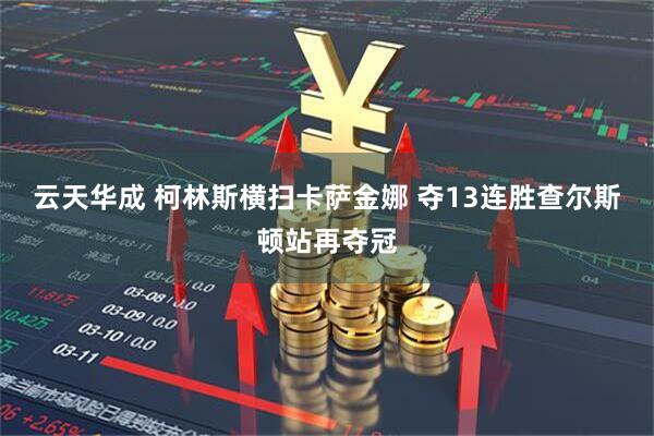 云天华成 柯林斯横扫卡萨金娜 夺13连胜查尔斯顿站再夺冠