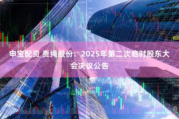 申宝配资 贵绳股份：2025年第二次临时股东大会决议公告